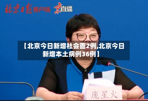 【北京今日新增社会面2例,北京今日新增本土病例36例】