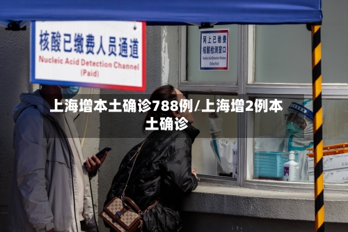 上海增本土确诊788例/上海增2例本土确诊
