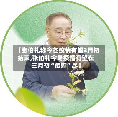 【张伯礼称今冬疫情有望3月初结束,张伯礼今冬疫情有望在三月初“疫霾”尽】