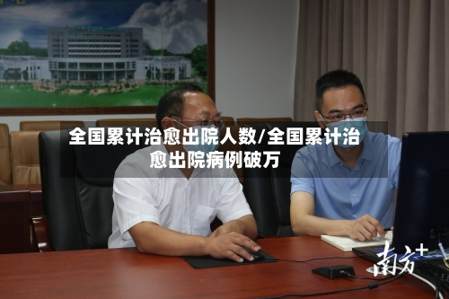 全国累计治愈出院人数/全国累计治愈出院病例破万