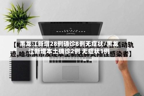 黑龙江新增28例确诊8例无症状/黑龙江新增本土确诊2例 无症状1例