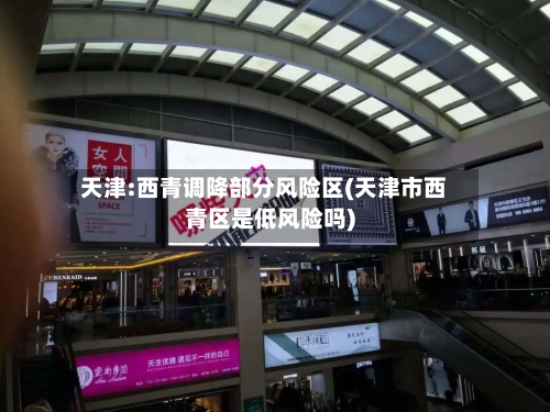 天津:西青调降部分风险区(天津市西青区是低风险吗)-第2张图片