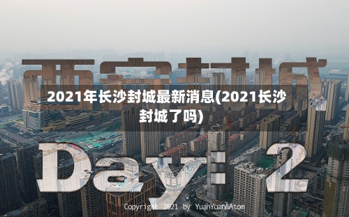 2021年长沙封城最新消息(2021长沙封城了吗)