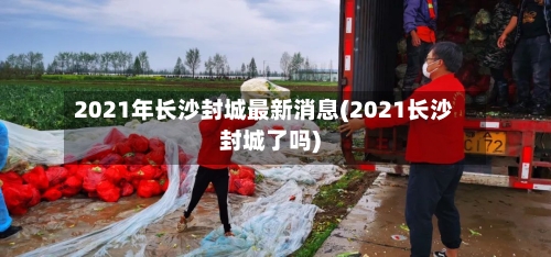 2021年长沙封城最新消息(2021长沙封城了吗)-第3张图片