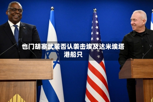 也门胡塞武装否认袭击埃及达米埃塔港船只