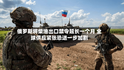 俄罗斯将柴油出口禁令延长一个月 全球供应紧张恐进一步加剧