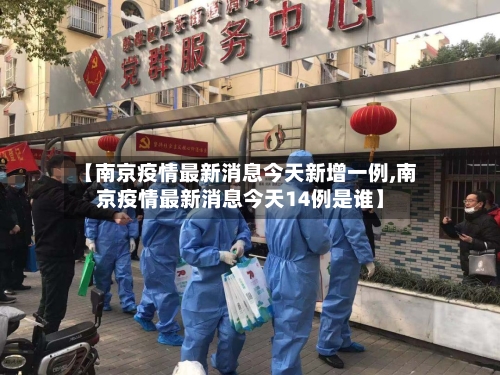 【南京疫情最新消息今天新增一例,南京疫情最新消息今天14例是谁】-第2张图片