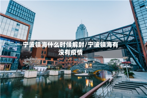 宁波镇海什么时候解封/宁波镇海有没有疫情