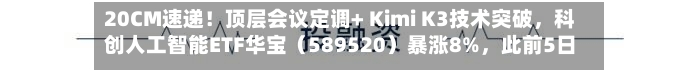 20CM速递！顶层会议定调+ Kimi K3技术突破，科创人工智能ETF华宝（589520）暴涨8%，此前5日吸金3394万元
