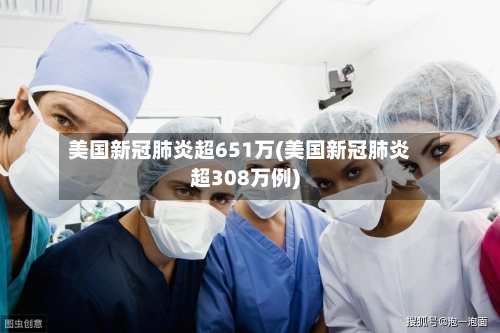 美国新冠肺炎超651万(美国新冠肺炎超308万例)-第2张图片
