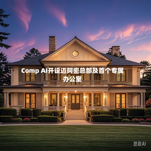 Comp AI开设迈阿密总部及首个专属办公室