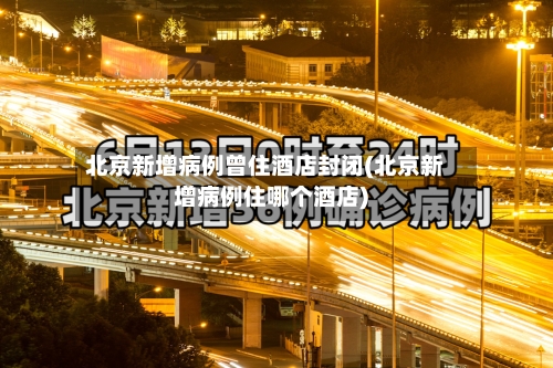 北京新增病例曾住酒店封闭(北京新增病例住哪个酒店)