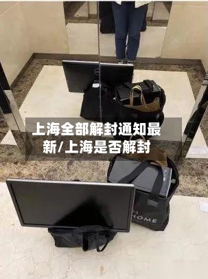 上海全部解封通知最新/上海是否解封