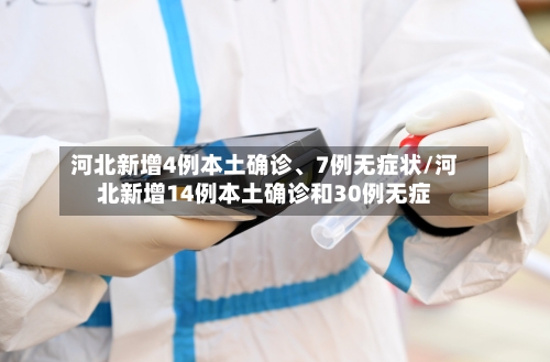 河北新增4例本土确诊	、7例无症状/河北新增14例本土确诊和30例无症-第3张图片