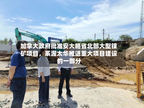 加拿大政府批准安大略省北部大型镍矿项目，系渥太华推进重大项目建设的一部分-第3张图片