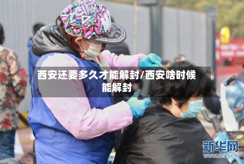 西安还要多久才能解封/西安啥时候能解封