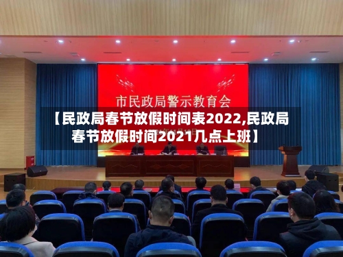 【民政局春节放假时间表2022,民政局春节放假时间2021几点上班】-第3张图片