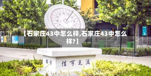 【石家庄43中怎么样,石家庄43中怎么样?】