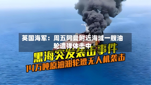 英国海军：周五阿曼附近海域一艘油轮遭弹体击中-第3张图片