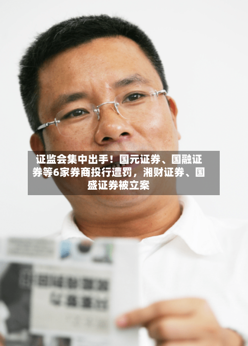 证监会集中出手！国元证券、国融证券等6家券商投行遭罚	，湘财证券、国盛证券被立案-第2张图片