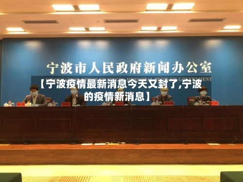 【宁波疫情最新消息今天又封了,宁波的疫情新消息】