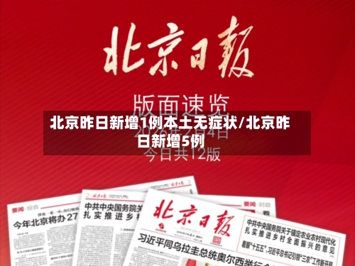 北京昨日新增1例本土无症状/北京昨日新增5例