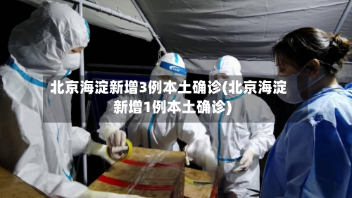 北京海淀新增3例本土确诊(北京海淀新增1例本土确诊)-第2张图片