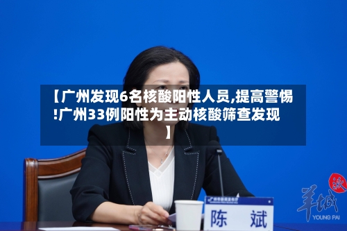 【广州发现6名核酸阳性人员,提高警惕!广州33例阳性为主动核酸筛查发现】
