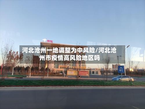 河北沧州一地调整为中风险/河北沧州市疫情高风险地区吗-第3张图片