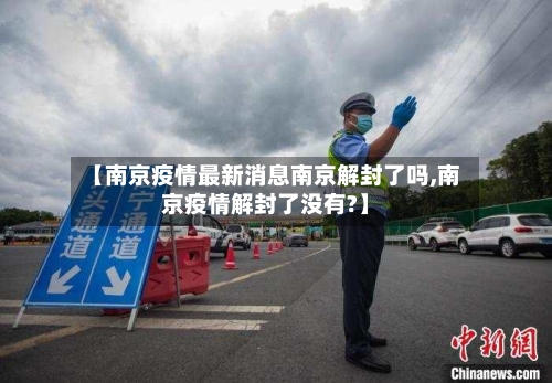 【南京疫情最新消息南京解封了吗,南京疫情解封了没有?】