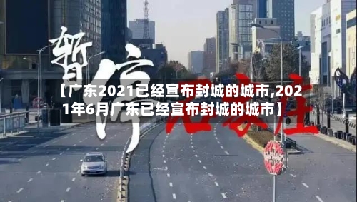 【广东2021已经宣布封城的城市,2021年6月广东已经宣布封城的城市】