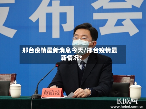 邢台疫情最新消息今天/邢台疫情最新情况?