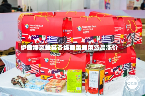 伊朗冲突推高各类商品费用：啤酒、涂料、炸薯条等消费品涨价-第2张图片