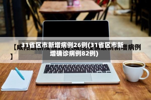 31省区市新增病例26例(31省区市新增确诊病例82例)