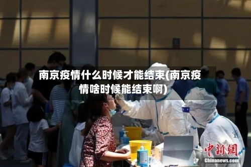 南京疫情什么时候才能结束(南京疫情啥时候能结束啊)