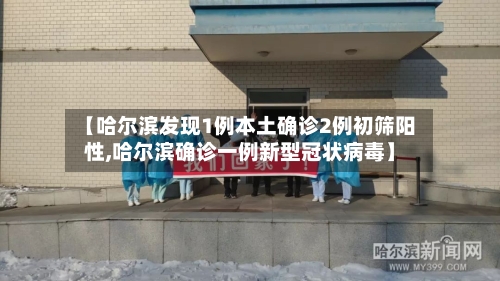 【哈尔滨发现1例本土确诊2例初筛阳性,哈尔滨确诊一例新型冠状病毒】
