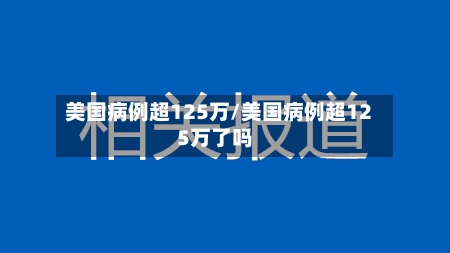 美国病例超125万/美国病例超125万了吗