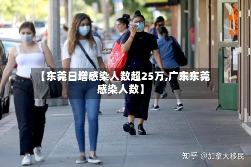【东莞日增感染人数超25万,广东东莞感染人数】