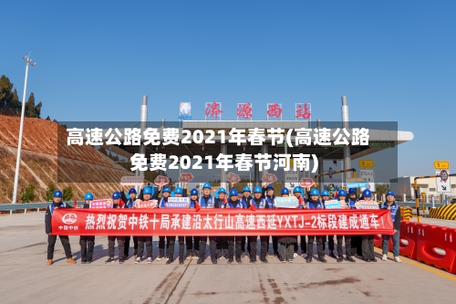 高速公路免费2021年春节(高速公路免费2021年春节河南)-第3张图片