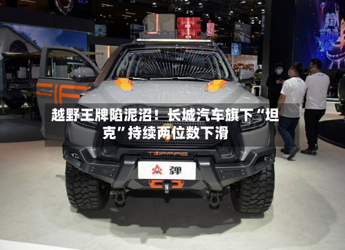越野王牌陷泥沼！长城汽车旗下“坦克”持续两位数下滑-第2张图片