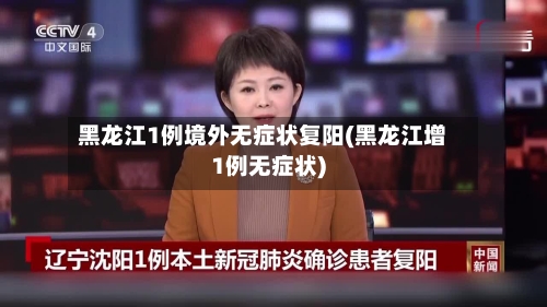 黑龙江1例境外无症状复阳(黑龙江增1例无症状)-第2张图片