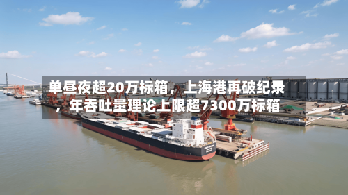 单昼夜超20万标箱，上海港再破纪录，年吞吐量理论上限超7300万标箱-第2张图片