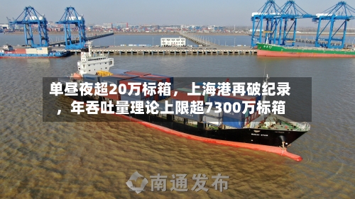 单昼夜超20万标箱	，上海港再破纪录，年吞吐量理论上限超7300万标箱-第3张图片