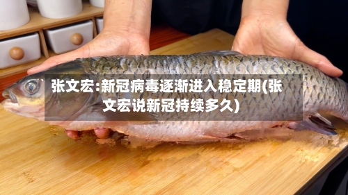 张文宏:新冠病毒逐渐进入稳定期(张文宏说新冠持续多久)