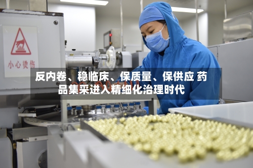 反内卷、稳临床	、保质量、保供应 药品集采进入精细化治理时代-第2张图片