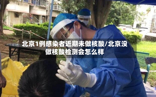 北京1例感染者近期未做核酸/北京没做核酸检测会怎么样-第2张图片