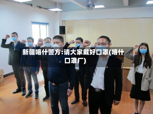 新疆喀什警方:请大家戴好口罩(喀什口罩厂)