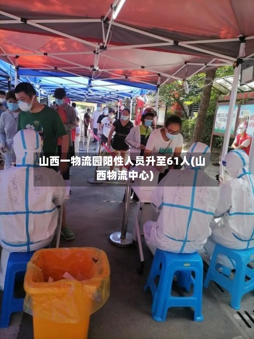 山西一物流园阳性人员升至61人(山西物流中心)-第2张图片