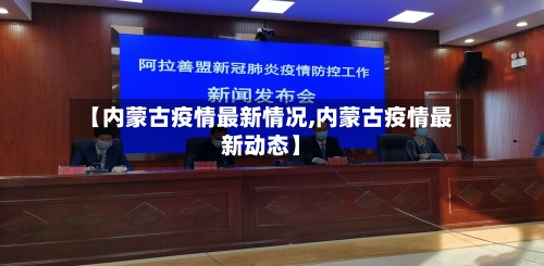 【内蒙古疫情最新情况,内蒙古疫情最新动态】
