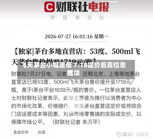 飞天茅台小幅走低 7.18提价后高位总结延续-第2张图片